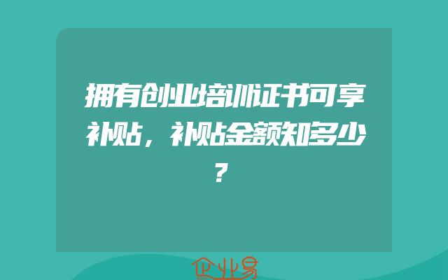 拥有创业培训证书可享补贴，补贴金额知多少？