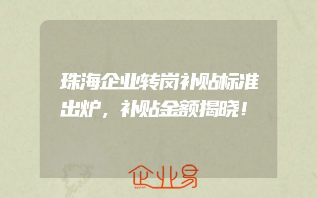 珠海企业转岗补贴标准出炉，补贴金额揭晓！