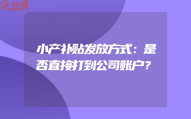 小产补贴发放方式：是否直接打到公司账户？