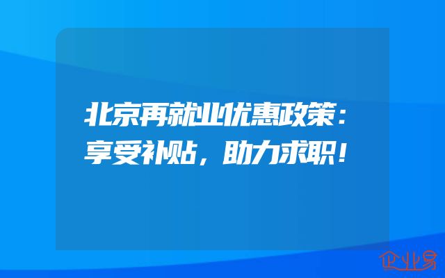 北京再就业优惠政策：享受补贴，助力求职！