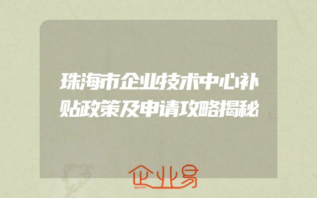 珠海市企业技术中心补贴政策及申请攻略揭秘