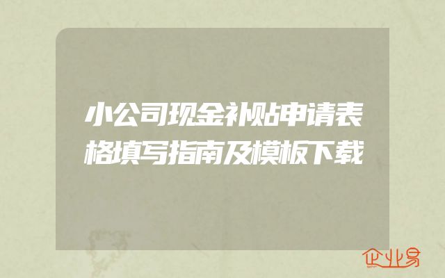小公司现金补贴申请表格填写指南及模板下载