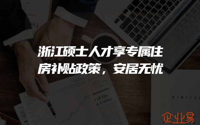 浙江硕士人才享专属住房补贴政策，安居无忧