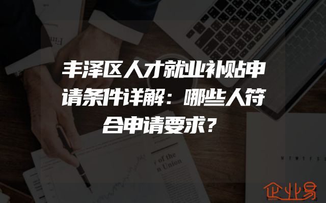 丰泽区人才就业补贴申请条件详解：哪些人符合申请要求？
