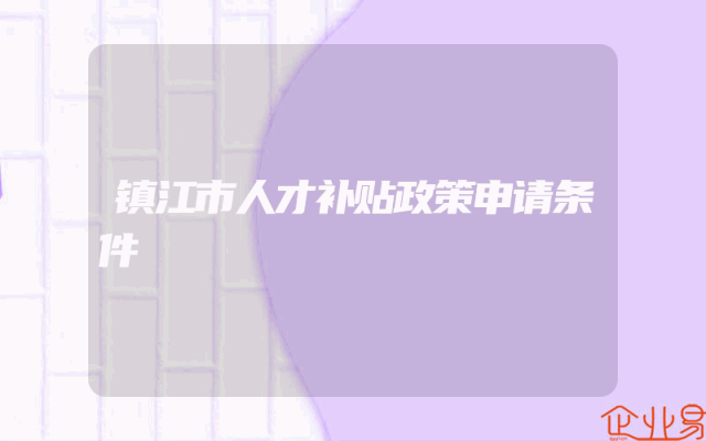 镇江市人才补贴政策申请条件