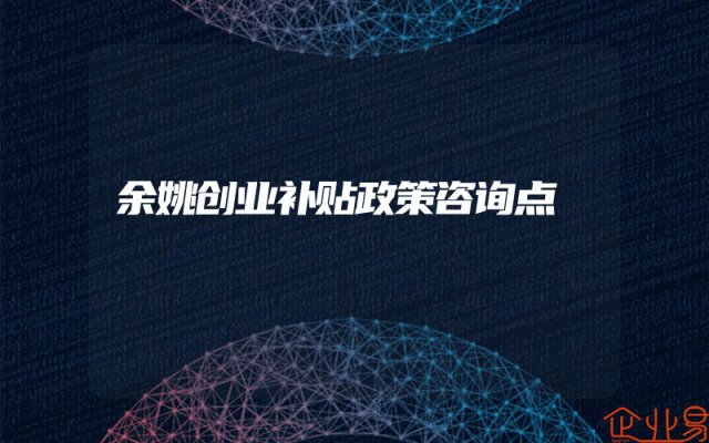 余姚创业补贴政策咨询点