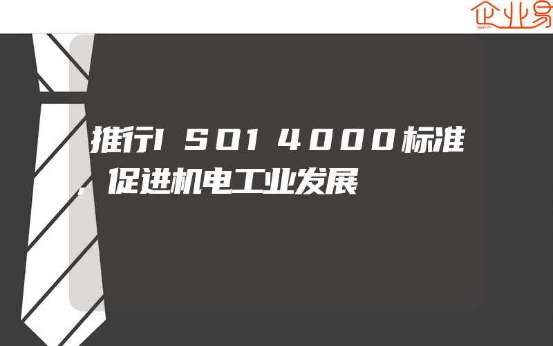 推行ISO14000标准,促进机电工业发展