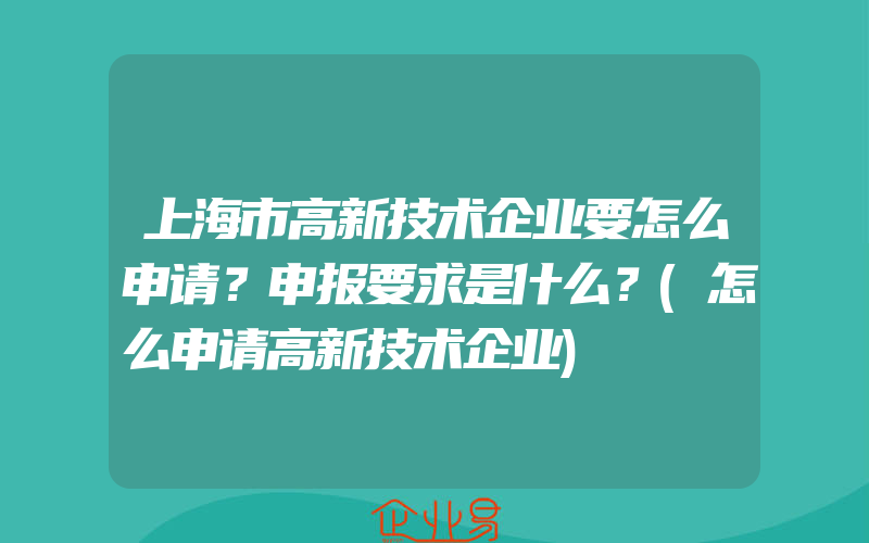 上海市高新技术企业要怎么申请？申报要求是什么？(怎么申请高新技术企业)