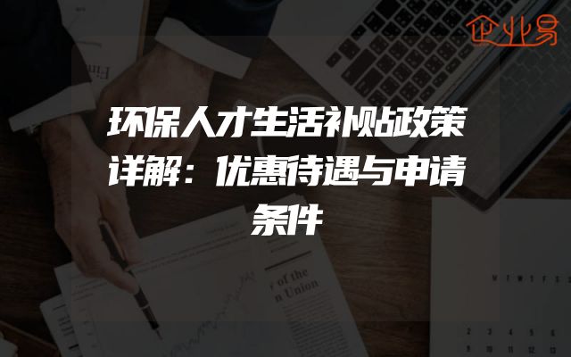 环保人才生活补贴政策详解：优惠待遇与申请条件