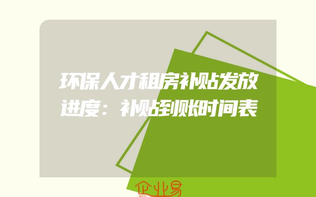 环保人才租房补贴发放进度：补贴到账时间表