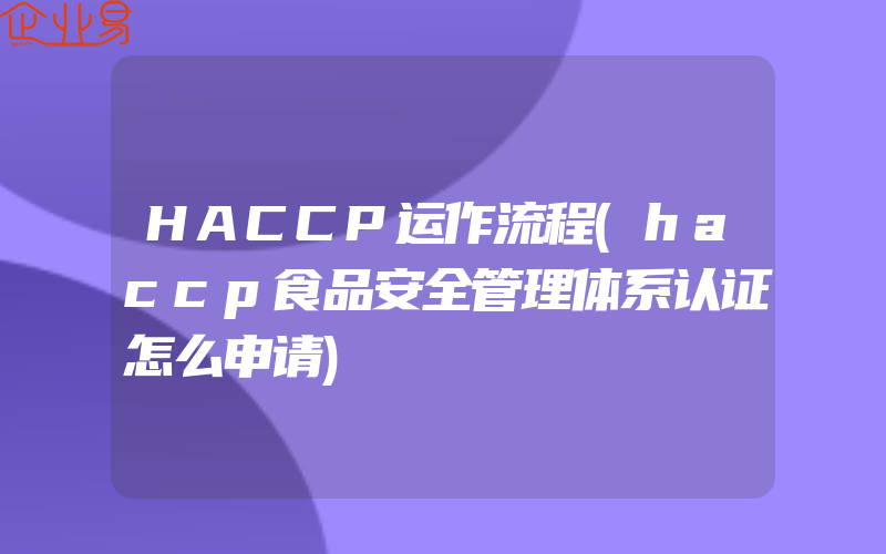 HACCP运作流程(haccp食品安全管理体系认证怎么申请)