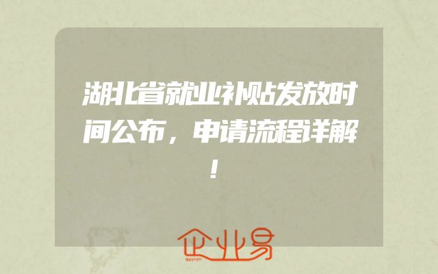 湖北省就业补贴发放时间公布，申请流程详解！