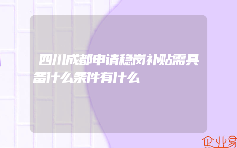 四川成都申请稳岗补贴需具备什么条件有什么