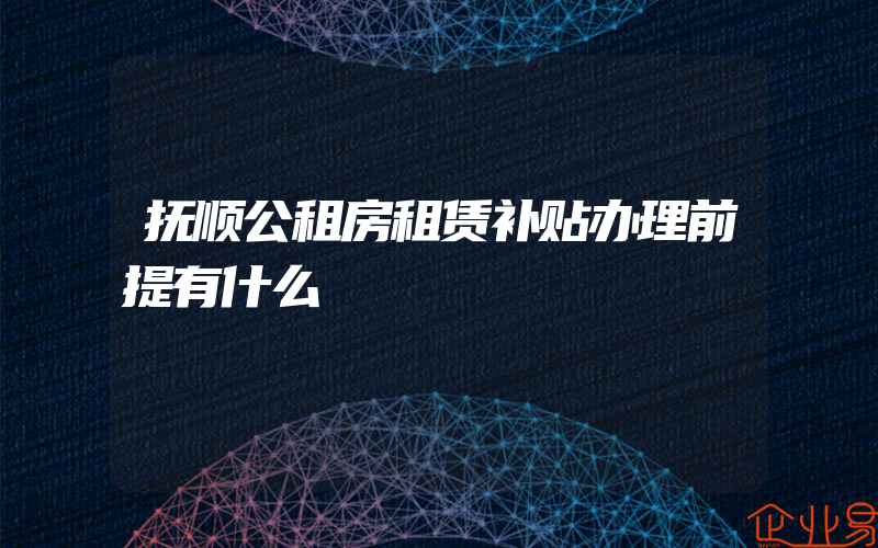 抚顺公租房租赁补贴办理前提有什么