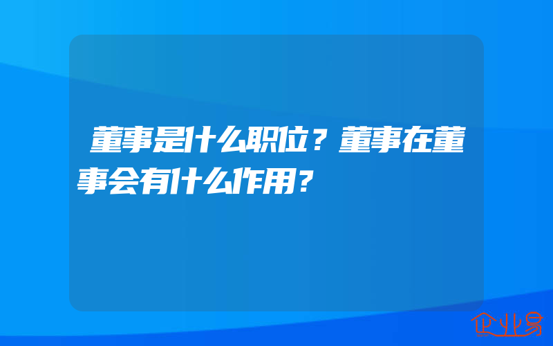 董事是什么职位？董事在董事会有什么作用？