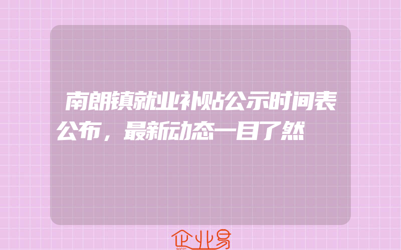 南朗镇就业补贴公示时间表公布，最新动态一目了然