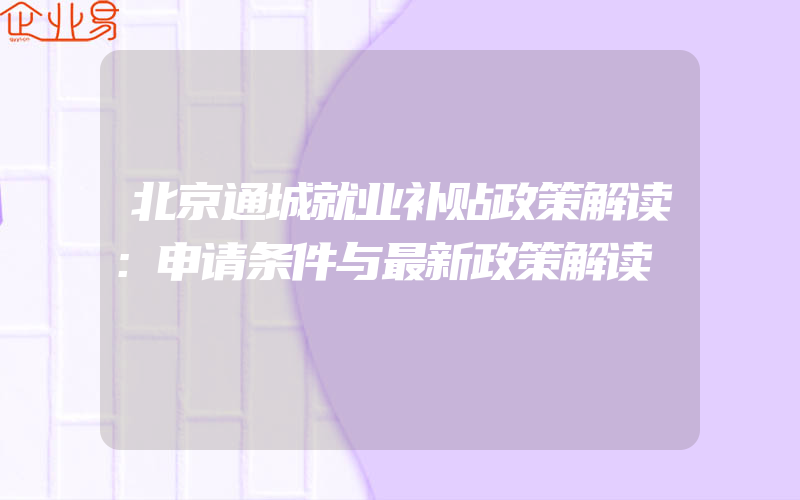 北京通城就业补贴政策解读：申请条件与最新政策解读