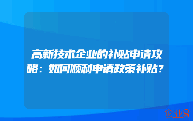 高新技术企业的补贴申请攻略：如何顺利申请政策补贴？