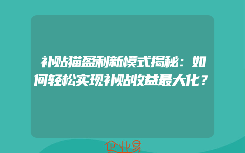 补贴猫盈利新模式揭秘：如何轻松实现补贴收益最大化？