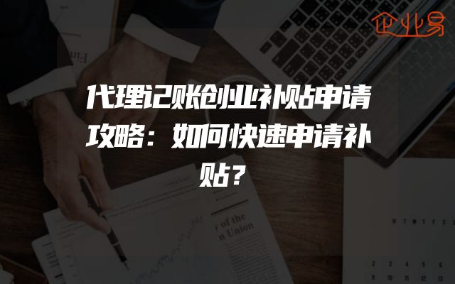 代理记账创业补贴申请攻略：如何快速申请补贴？