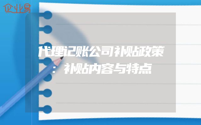 代理记账公司补贴政策：补贴内容与特点