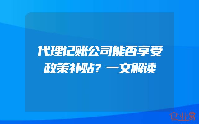 代理记账公司能否享受政策补贴？一文解读