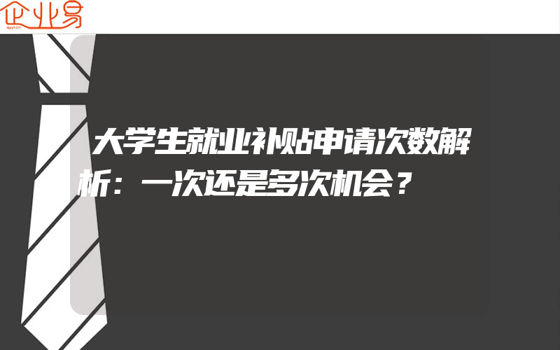 大学生就业补贴申请次数解析：一次还是多次机会？