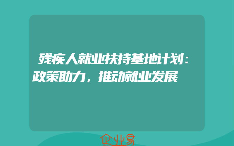 残疾人就业扶持基地计划：政策助力，推动就业发展