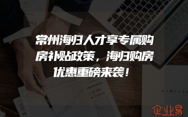 常州海归人才享专属购房补贴政策，海归购房优惠重磅来袭！