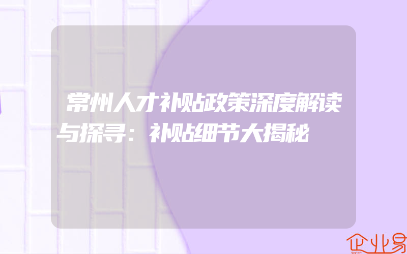 常州人才补贴政策深度解读与探寻：补贴细节大揭秘