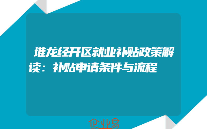 堆龙经开区就业补贴政策解读：补贴申请条件与流程