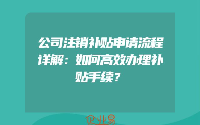 公司注销补贴申请流程详解：如何高效办理补贴手续？