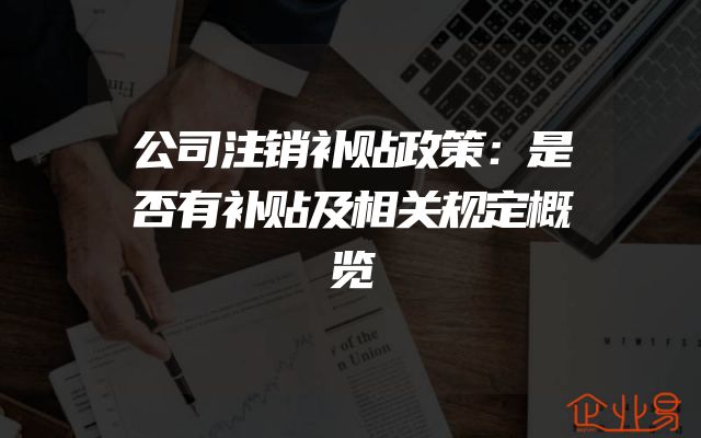 公司注销补贴政策：是否有补贴及相关规定概览