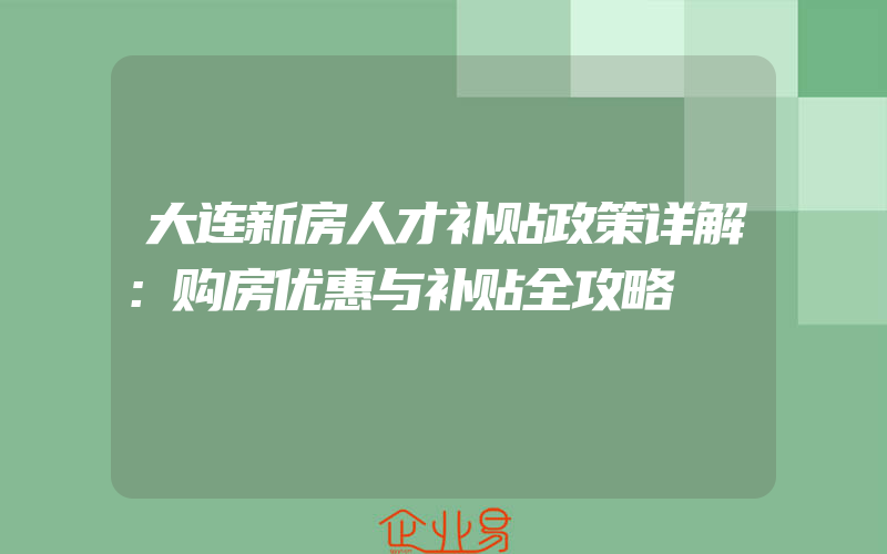 大连新房人才补贴政策详解：购房优惠与补贴全攻略