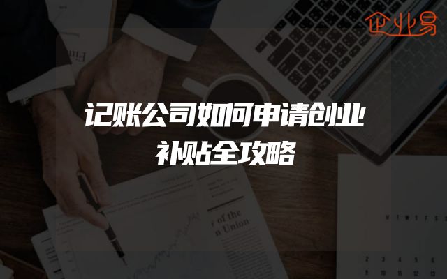 记账公司如何申请创业补贴全攻略