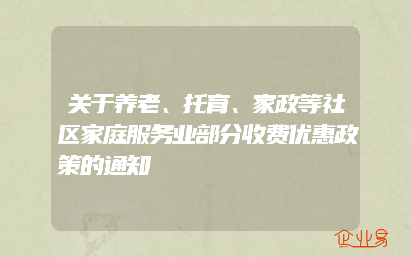 关于养老、托育、家政等社区家庭服务业部分收费优惠政策的通知