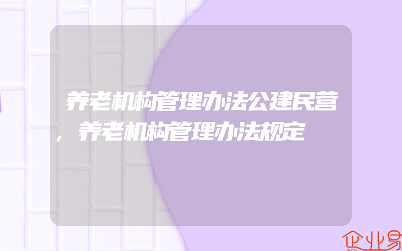 养老机构管理办法公建民营,养老机构管理办法规定