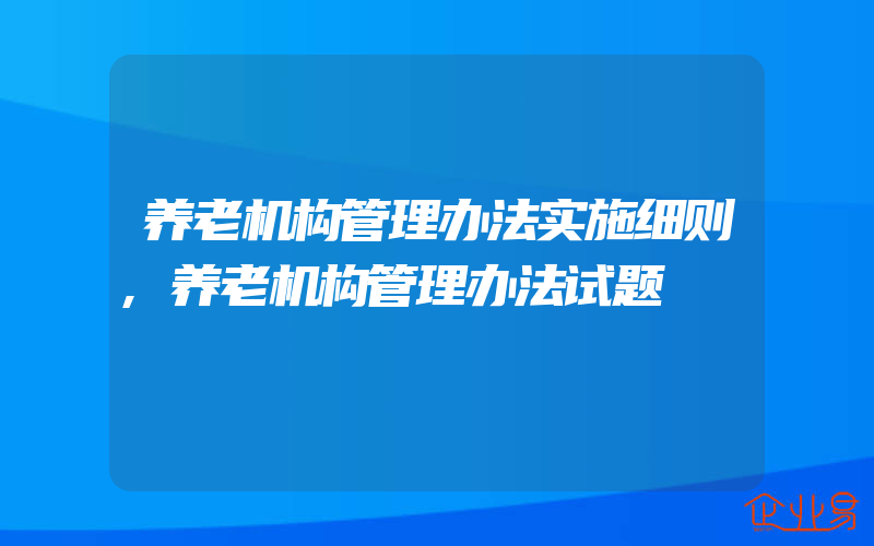 养老机构管理办法实施细则,养老机构管理办法试题