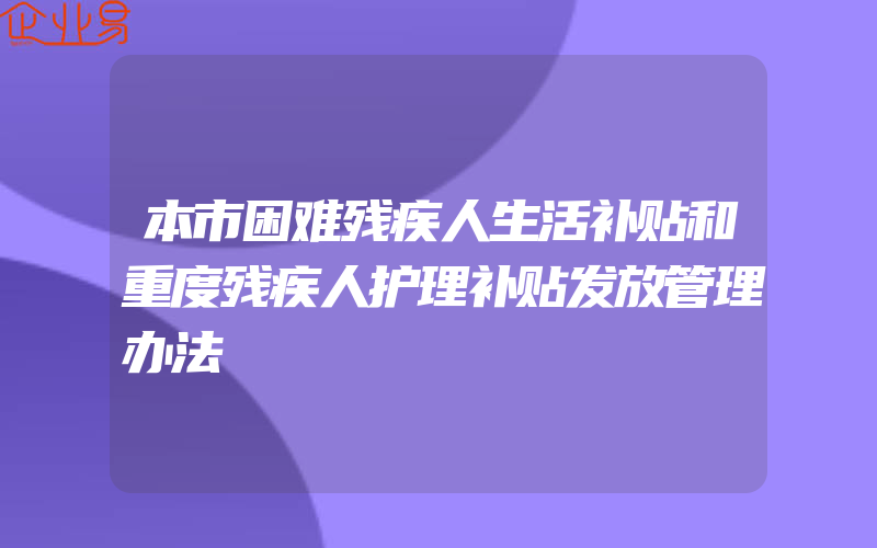 本市困难残疾人生活补贴和重度残疾人护理补贴发放管理办法