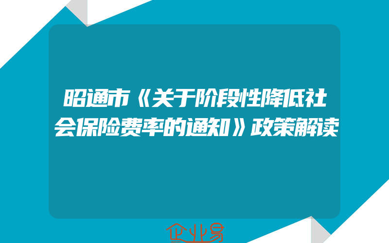 昭通市《关于阶段性降低社会保险费率的通知》政策解读