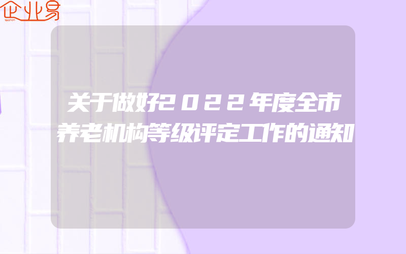 关于做好2022年度全市养老机构等级评定工作的通知