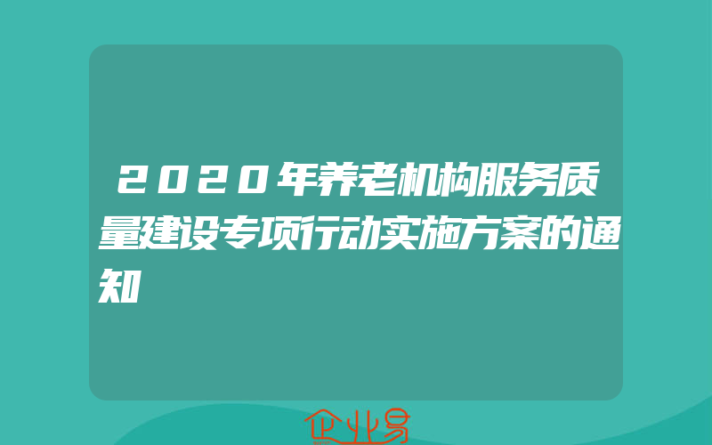 2020年养老机构服务质量建设专项行动实施方案的通知