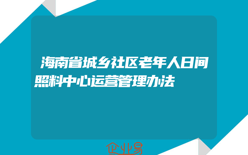 海南省城乡社区老年人日间照料中心运营管理办法