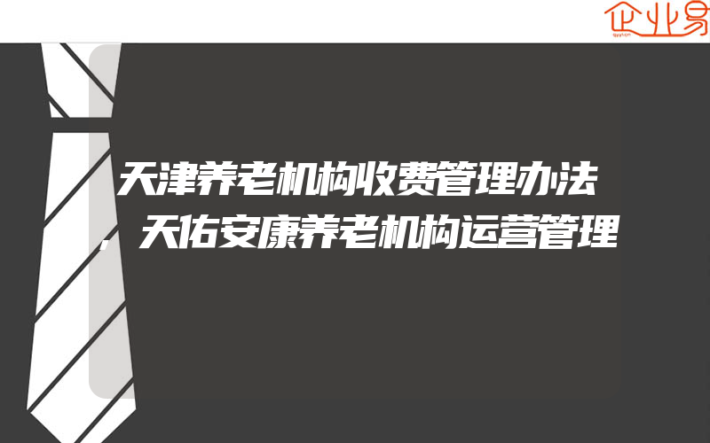 天津养老机构收费管理办法,天佑安康养老机构运营管理