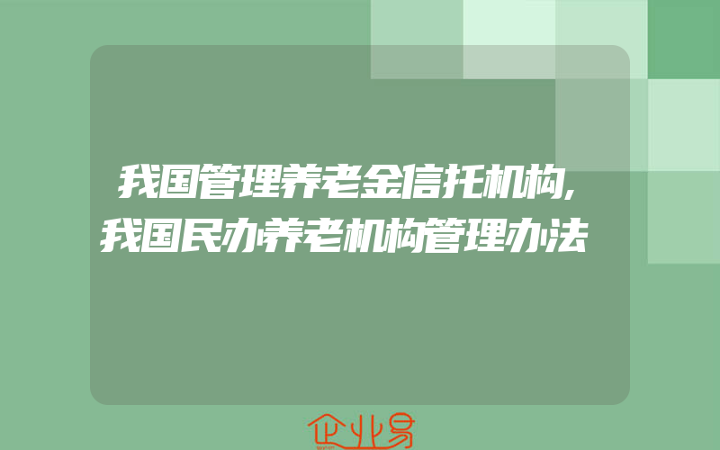 我国管理养老金信托机构,我国民办养老机构管理办法