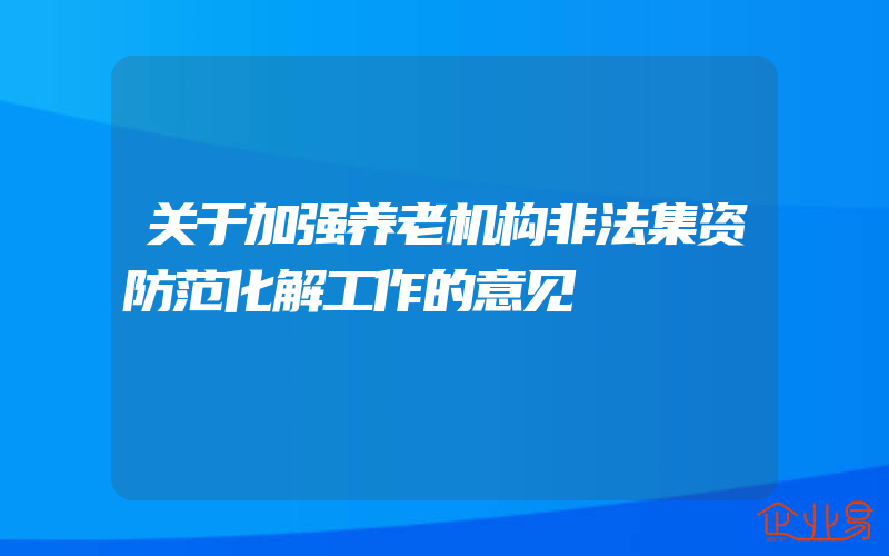 关于加强养老机构非法集资防范化解工作的意见