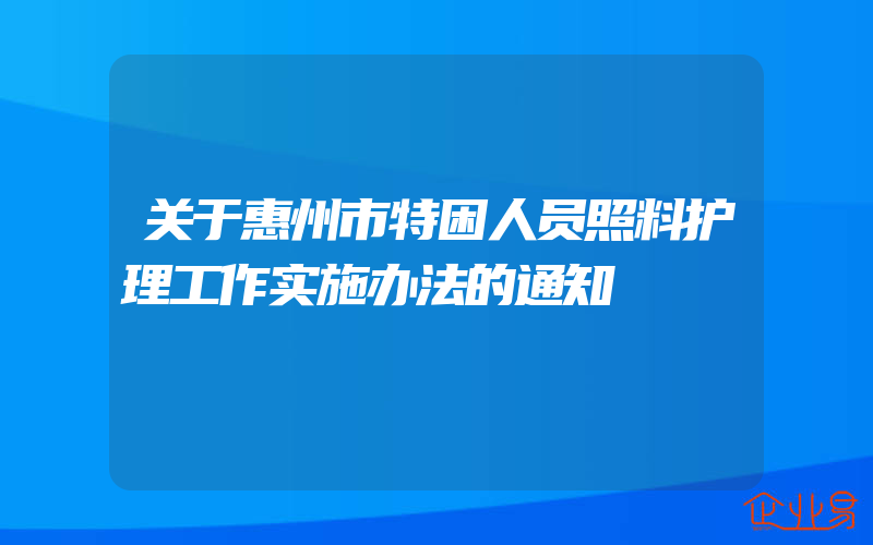 关于惠州市特困人员照料护理工作实施办法的通知