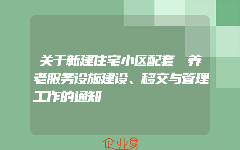 关于新建住宅小区配套 养老服务设施建设、移交与管理工作的通知