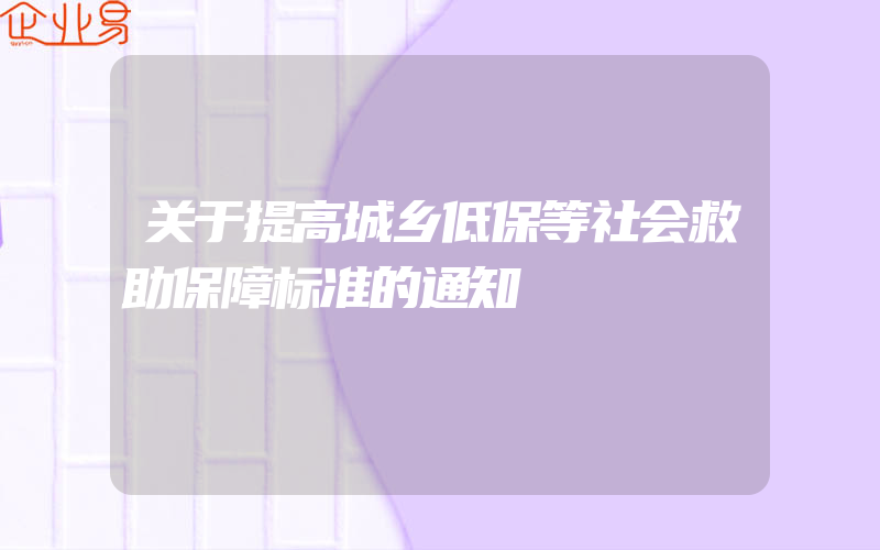 关于提高城乡低保等社会救助保障标准的通知