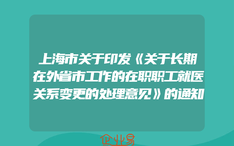 上海市关于印发《关于长期在外省市工作的在职职工就医关系变更的处理意见》的通知